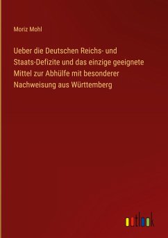 Ueber die Deutschen Reichs- und Staats-Defizite und das einzige geeignete Mittel zur Abhülfe mit besonderer Nachweisung aus Württemberg