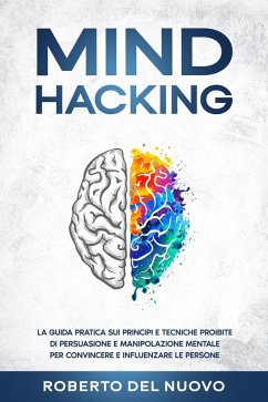 Mind Hacking: La Guida Pratica sui Principi e Tecniche Proibite di Persuasione e Manipolazione Mentale per Convincere e Influenzare le Persone (eBook, ePUB) - Nuovo, Roberto Del