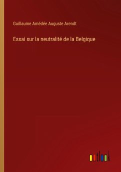 Essai sur la neutralité de la Belgique - Arendt, Guillaume Amédée Auguste