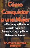 Cómo Conquistar a una Mujer Los Trucos que Nadie te Cuenta para ser Atractivo, Ligar y Tener Relaciones Sanas