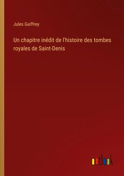 Un chapitre inédit de l'histoire des tombes royales de Saint-Denis - Guiffrey, Jules