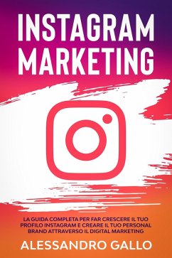Cover Instagram Marketing: La Guida Completa per far Crescere il tuo Profilo e Creare il tuo Personal Brand attraverso il Digital Marketing su Instagram (eBook, ePUB)