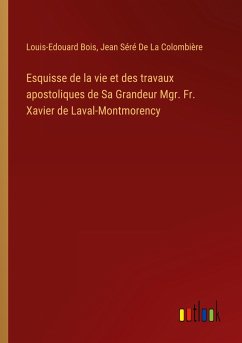Esquisse de la vie et des travaux apostoliques de Sa Grandeur Mgr. Fr. Xavier de Laval-Montmorency