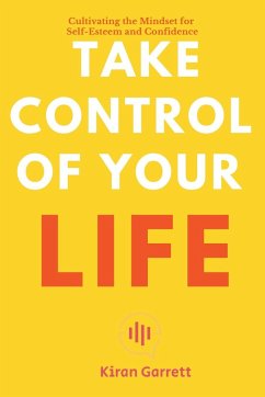 Take Control of Your Life - Cultivating the Mindset for Self-Esteem and Confidence - Garrett, Kiran