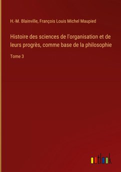 Histoire des sciences de l'organisation et de leurs progrès, comme base de la philosophie
