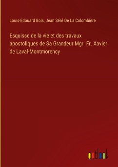 Esquisse de la vie et des travaux apostoliques de Sa Grandeur Mgr. Fr. Xavier de Laval-Montmorency