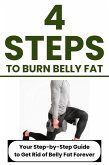 4 Steps to Burn Belly Fat: Your Step-by-Step Guide to Get Rid of Belly Fat Forever (eBook, ePUB)