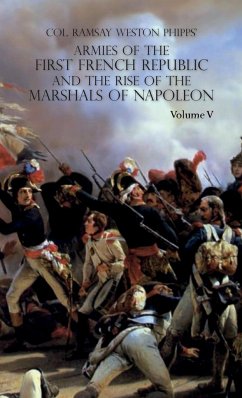 ARMIES OF THE FIRST FRENCH REPUBLIC AND THE RISE OF THE MARSHALS OF NAPOLEON I - Phipps, Ramsay Weston