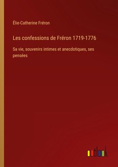 Les confessions de Fréron 1719-1776 - Fréron, Élie-Catherine