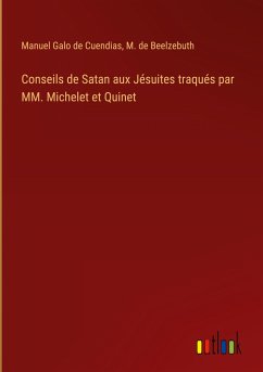 Conseils de Satan aux Jésuites traqués par MM. Michelet et Quinet - Cuendias, Manuel Galo De; Beelzebuth, M. de