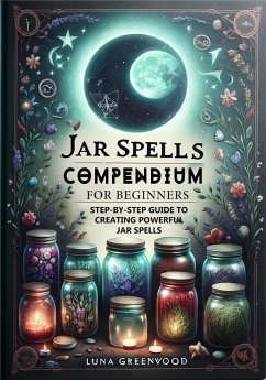 Jar Spells Compendium for Beginners: Step-By-Step Guide to Creating Powerful Jar Spells (Witchcraft: Fact or Fiction?, #1) (eBook, ePUB) - Greenwood, Luna