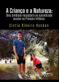 A Criança e a Natureza: Uma Simbiose Necessária ao Aprendizado Escolar na Primeira Infância (eBook, ePUB)