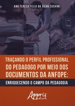 Traçando o Perfil Profissional do Pedagogo por Meio dos Documentos da ANFOPE: Enriquecendo o Campo da Pedagogia (eBook, ePUB) - Zuchini, Ana Tereza Felix da Silva