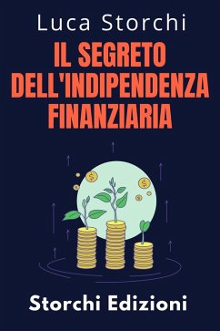 ¿Il Segreto Dell'indipendenza Finanziaria - Scopri Il Percorso Verso Una Vita Senza Preoccupazioni (Collezione Vita Equilibrata, #21) (eBook, ePUB) - Edizioni, Storchi; Storchi, Luca