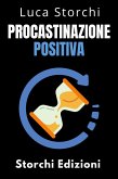 Procastinazione Positiva - Come Utilizzare Il Tempo A Proprio Vantaggio (Collezione Vita Equilibrata, #40) (eBook, ePUB) Procastinazione Positiva - Come Utilizzare Il Tempo A Proprio Vantaggio (Collezione Vita Equilibrata, #40) (eBook, ePUB)