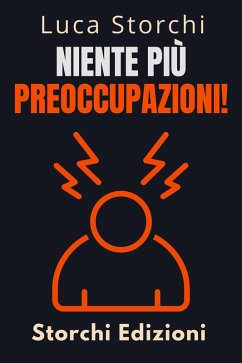 Niente Più Preoccupazioni! - Come Rilassarsi E Iniziare A Vivere (Collezione Vita Equilibrata, #37) (eBook, ePUB) - Edizioni, Storchi; Storchi, Luca