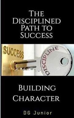 The Disciplined Path to Success: A Guide to Building Character and Achieving Your Goals (Be Your Best Self, #2) (eBook, ePUB) - Junior, Dg.
