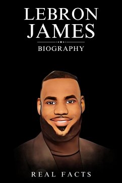 LeBron James Biography (eBook, ePUB) - Facts, Real