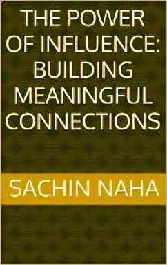 The Power of Influence: Building Meaningful Connections (eBook, ePUB) - Naha, Sachin