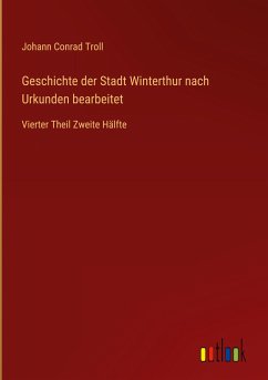Geschichte der Stadt Winterthur nach Urkunden bearbeitet - Troll, Johann Conrad