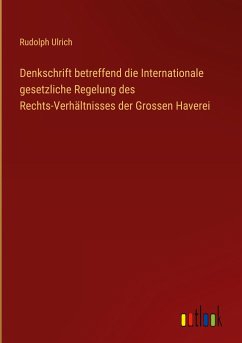 Denkschrift betreffend die Internationale gesetzliche Regelung des Rechts-Verhältnisses der Grossen Haverei - Ulrich, Rudolph