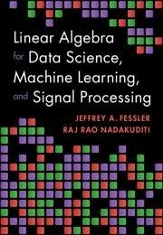 Linear Algebra for Data Science, Machine Learning, and Signal Processing - Fessler, Jeffrey A. (University of Michigan, Ann Arbor); Nadakuditi, Raj Rao (University of Michigan, Ann Arbor)