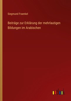 Beiträge zur Erklärung der mehrlautigen Bildungen im Arabischen - Fraenkel, Siegmund