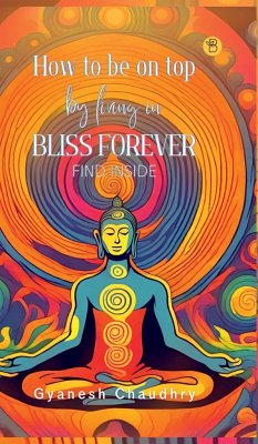 How to be on Top - By Being in Bliss Forever - Chaudhry, Gyanesh