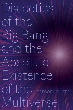 Dialectics of the Big Bang and the Absolute Existence of the Multiverse - Phipps, Gregory