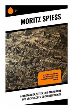 Aberglauben, Sitten und Gebräuche des sächsischen Obererzgebirges - Spieß, Moritz
