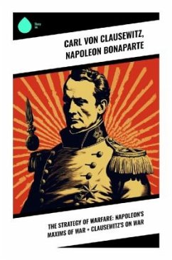 The Strategy of Warfare: Napoleon's Maxims of War + Clausewitz's On War - Clausewitz, Carl von;Bonaparte, Napoleon