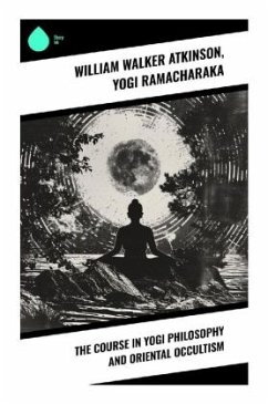 The Course in Yogi Philosophy and Oriental Occultism - Atkinson, William Walker;Ramacharaka, Yogi
