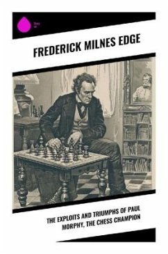The Exploits and Triumphs of Paul Morphy, the Chess Champion - Edge, Frederick Milnes