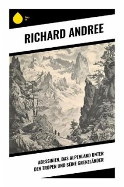 Abessinien, das Alpenland unter den Tropen und seine Grenzländer - Andree, Richard