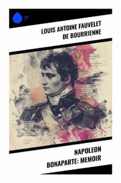 Napoleon Bonaparte: Memoir - de Bourrienne, Louis Antoine Fauvelet