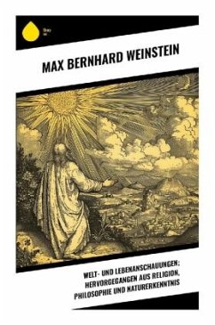 Welt- und Lebenanschauungen; hervorgegangen aus Religion, Philosophie und Naturerkenntnis - Weinstein, Max Bernhard