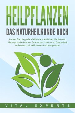 HEILPFLANZEN - Das Naturheilkunde Buch: Lernen Sie die große Vielfalt der natürlichen Medizin und Hausapotheke kennen. Schmerzen lindern und Gesundheit verbessern mit Heilkräutern und Nutzpflanzen - Experts, Vital