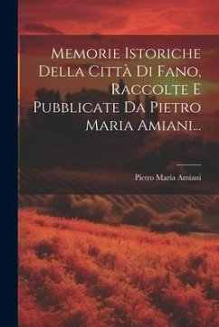 Memorie Istoriche Della Città Di Fano, Raccolte E Pubblicate Da Pietro Maria Amiani... - Amiani, Pietro Maria