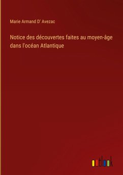 Notice des découvertes faites au moyen-âge dans l'océan Atlantique - Avezac, Marie Armand D'