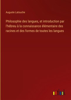 Philosophie des langues, et introduction par l'hébreu à la connaissance élémentaire des racines et des formes de toutes les langues - Latouche, Auguste