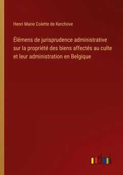 Élémens de jurisprudence administrative sur la propriété des biens affectés au culte et leur administration en Belgique