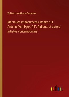 Mémoires et documents inédits sur Antoine Van Dyck, P.P. Rubens, et autres artistes contemporains - Carpenter, William Hookham