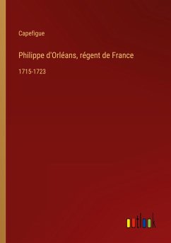 Philippe d'Orléans, régent de France - Capefigue