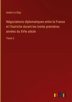 Négociations diplomatiques entre la France et l'Autriche durant les trente premières années du XVIe siècle - Le Glay, André