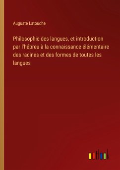 Philosophie des langues, et introduction par l'hébreu à la connaissance élémentaire des racines et des formes de toutes les langues - Latouche, Auguste