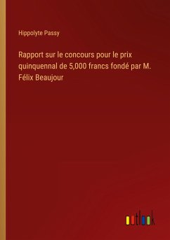 Rapport sur le concours pour le prix quinquennal de 5,000 francs fondé par M. Félix Beaujour - Passy, Hippolyte