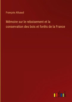Mémoire sur le reboisement et la conservation des bois et forêts de la France - Alluaud, François