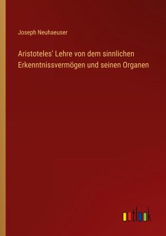 Aristoteles' Lehre von dem sinnlichen Erkenntnissvermögen und seinen Organen - Neuhaeuser, Joseph