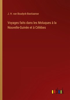 Voyages faits dans les Moluques à la Nouvelle-Guinée et à Célèbes - Boudyck-Bastiaanse, J. H. van