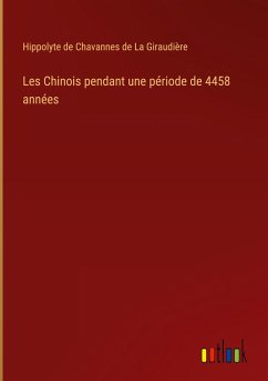 Les Chinois pendant une période de 4458 années - Giraudière, Hippolyte de Chavannes de La